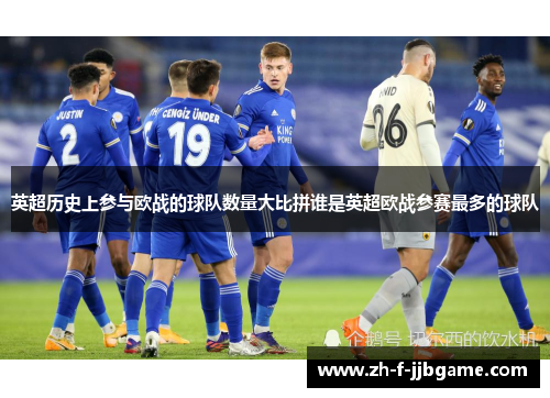英超历史上参与欧战的球队数量大比拼谁是英超欧战参赛最多的球队 英超历史上参与欧战的球队数量大比拼谁是英超欧战参赛最多的球队