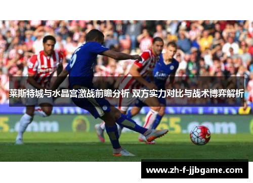 莱斯特城与水晶宫激战前瞻分析 双方实力对比与战术博弈解析