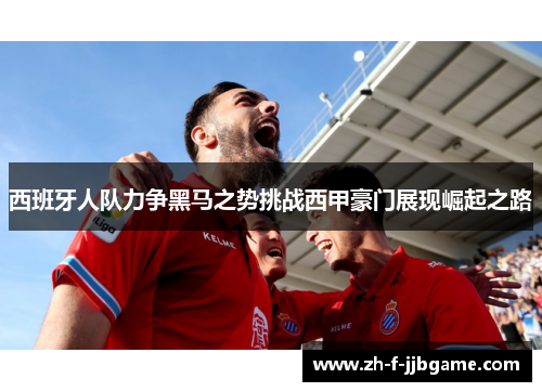 西班牙人队力争黑马之势挑战西甲豪门展现崛起之路