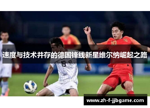 速度与技术并存的德国锋线新星维尔纳崛起之路