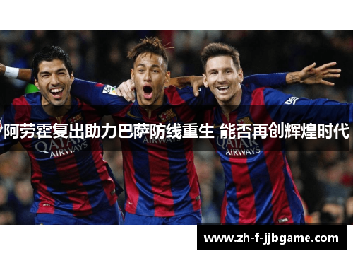 阿劳霍复出助力巴萨防线重生 能否再创辉煌时代