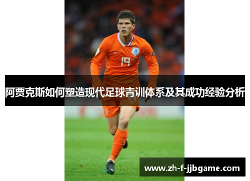 阿贾克斯如何塑造现代足球青训体系及其成功经验分析 阿贾克斯如何塑造现代足球青训体系及其成功经验分析