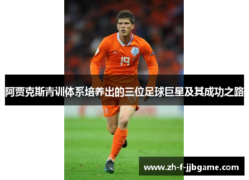 阿贾克斯青训体系培养出的三位足球巨星及其成功之路 阿贾克斯青训体系培养出的三位足球巨星及其成功之路