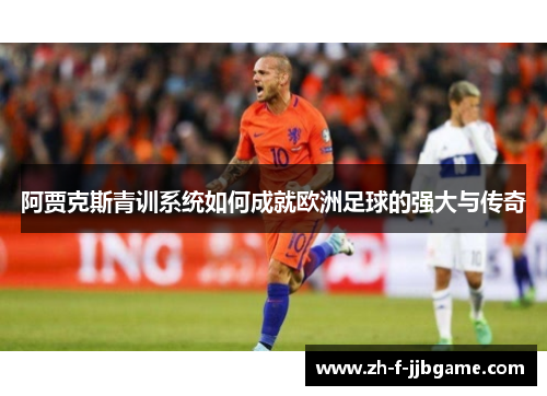 阿贾克斯青训系统如何成就欧洲足球的强大与传奇