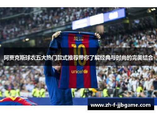 阿贾克斯球衣五大热门款式推荐带你了解经典与时尚的完美结合