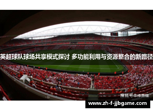 英超球队球场共享模式探讨 多功能利用与资源整合的新路径 英超球队球场共享模式探讨 多功能利用与资源整合的新路径