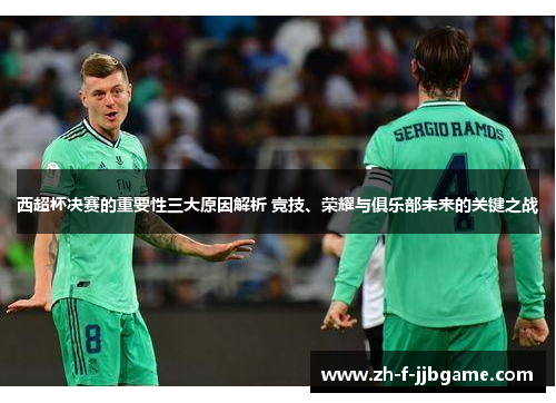 西超杯决赛的重要性三大原因解析 竞技、荣耀与俱乐部未来的关键之战