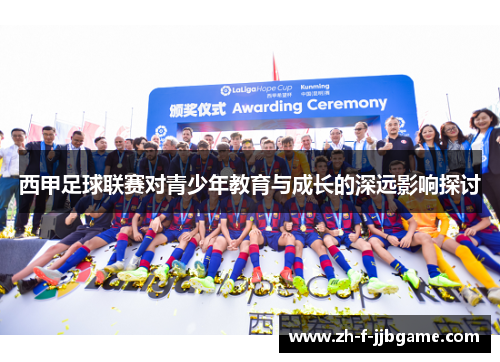 西甲足球联赛对青少年教育与成长的深远影响探讨 西甲足球联赛对青少年教育与成长的深远影响探讨
