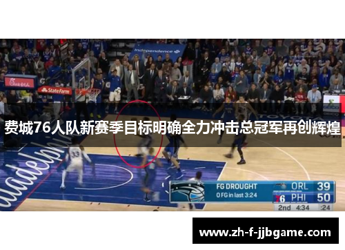 费城76人队新赛季目标明确全力冲击总冠军再创辉煌 费城76人队新赛季目标明确全力冲击总冠军再创辉煌