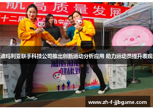 迪玛利亚联手科技公司推出创新运动分析应用 助力运动员提升表现