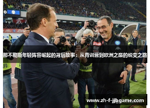 那不勒斯年轻阵容崛起的背后故事：从青训营到欧洲之巅的蜕变之路