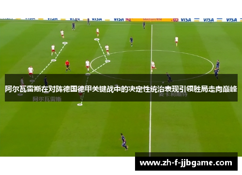 阿尔瓦雷斯在对阵德国德甲关键战中的决定性统治表现引领胜局走向巅峰