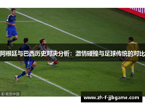 阿根廷与巴西历史对决分析:激情碰撞与足球传统的对比 阿根廷与巴西历史对决分析:激情碰撞与足球传统的对比