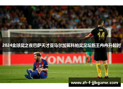 2024金球奖之夜巴萨天才亚马尔加冕科帕奖足坛新王冉冉升起时