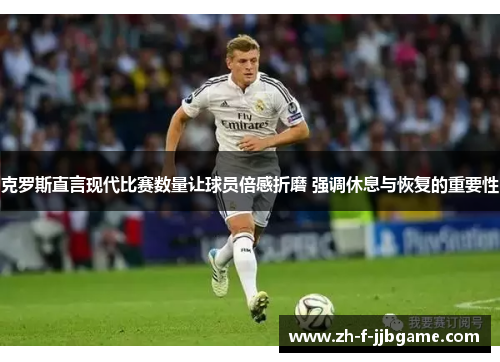 克罗斯直言现代比赛数量让球员倍感折磨 强调休息与恢复的重要性 克罗斯直言现代比赛数量让球员倍感折磨 强调休息与恢复的重要性