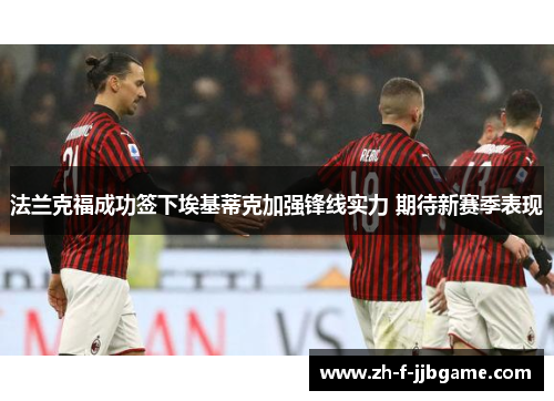 法兰克福成功签下埃基蒂克加强锋线实力 期待新赛季表现 法兰克福成功签下埃基蒂克加强锋线实力 期待新赛季表现