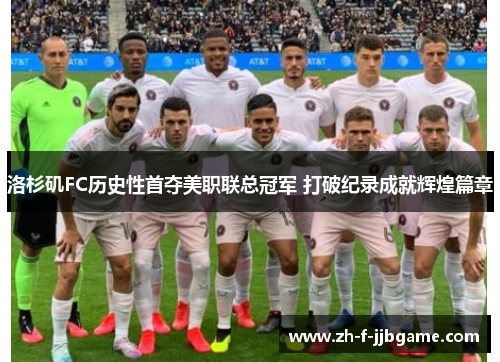 洛杉矶FC历史性首夺美职联总冠军 打破纪录成就辉煌篇章 洛杉矶FC历史性首夺美职联总冠军 打破纪录成就辉煌篇章