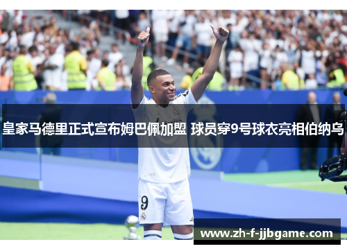 皇家马德里正式宣布姆巴佩加盟 球员穿9号球衣亮相伯纳乌