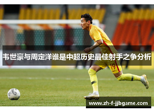 韦世豪与周定洋谁是中超历史最佳射手之争分析
