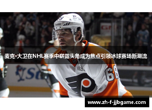 麦克·大卫在NHL赛季中崭露头角成为焦点引领冰球赛场新潮流
