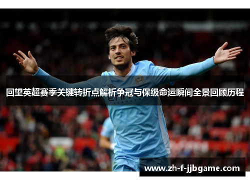 回望英超赛季关键转折点解析争冠与保级命运瞬间全景回顾历程