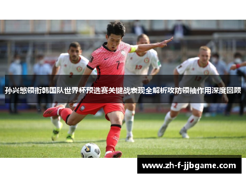 孙兴慜领衔韩国队世界杯预选赛关键战表现全解析攻防领袖作用深度回顾 孙兴慜领衔韩国队世界杯预选赛关键战表现全解析攻防领袖作用深度回顾
