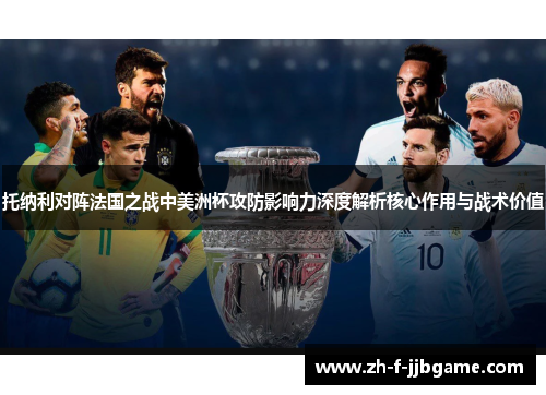 托纳利对阵法国之战中美洲杯攻防影响力深度解析核心作用与战术价值 托纳利对阵法国之战中美洲杯攻防影响力深度解析核心作用与战术价值