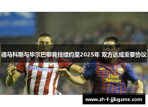德马科斯与毕尔巴鄂竞技续约至2025年 双方达成重要协议