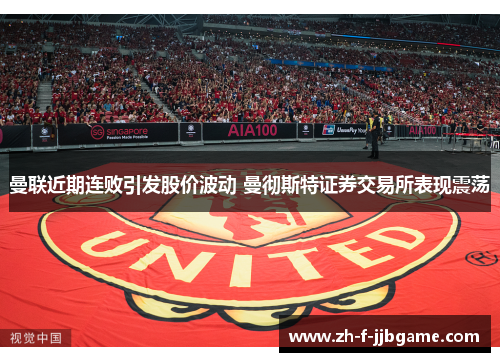 曼联近期连败引发股价波动 曼彻斯特证券交易所表现震荡 曼联近期连败引发股价波动 曼彻斯特证券交易所表现震荡