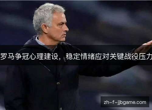 罗马争冠心理建设,稳定情绪应对关键战役压力 罗马争冠心理建设,稳定情绪应对关键战役压力