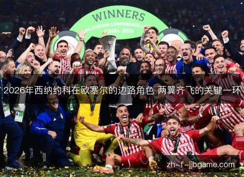 2026年西纳约科在欧塞尔的边路角色 两翼齐飞的关键一环 2026年西纳约科在欧塞尔的边路角色 两翼齐飞的关键一环